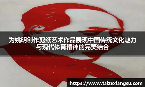 为姚明创作剪纸艺术作品展现中国传统文化魅力与现代体育精神的完美结合