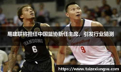 易建联将担任中国篮协新任主席，引发行业猜测