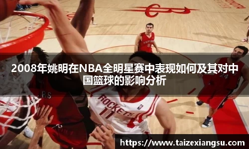 2008年姚明在NBA全明星赛中表现如何及其对中国篮球的影响分析