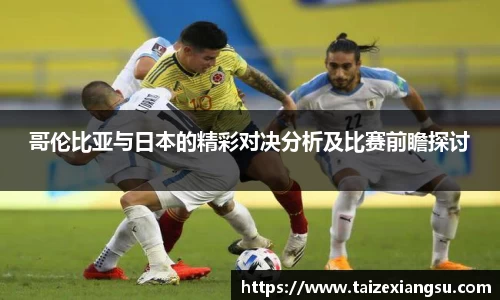 哥伦比亚与日本的精彩对决分析及比赛前瞻探讨