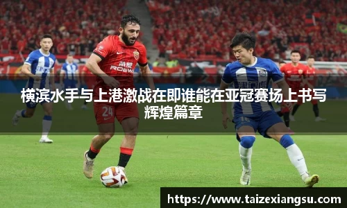 横滨水手与上港激战在即谁能在亚冠赛场上书写辉煌篇章