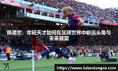 佩德里：年轻天才如何在足球世界中崭露头角与未来展望